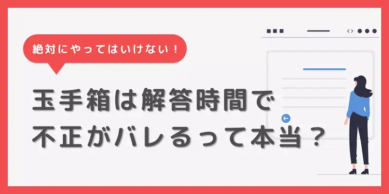 玉手箱は解答時間が短いと不正がバレる？発覚理由とバレた時のリスクを解説